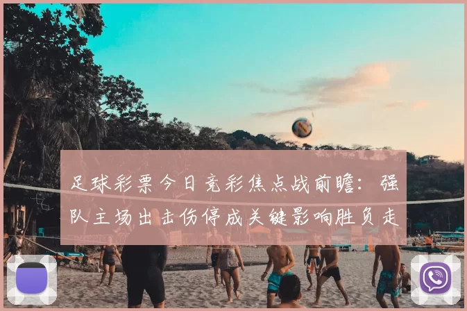 足球彩票今日竞彩焦点战前瞻：强队主场出击伤停成关键影响胜负走势