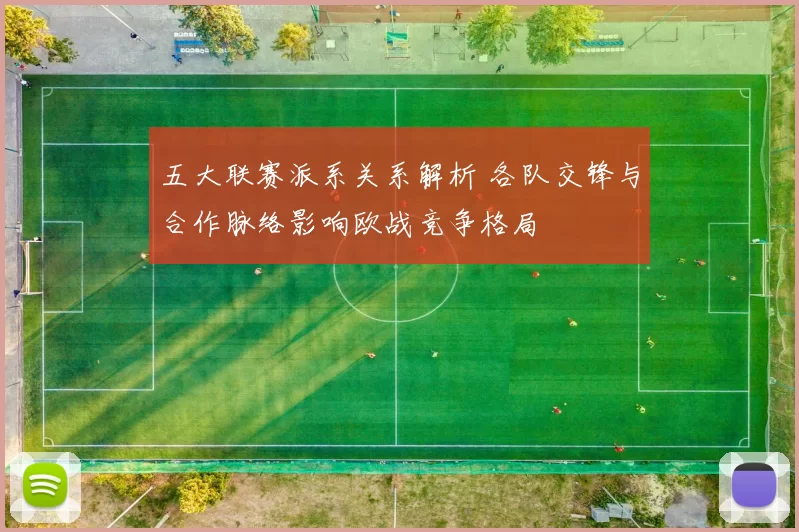 五大联赛派系关系解析 各队交锋与合作脉络影响欧战竞争格局