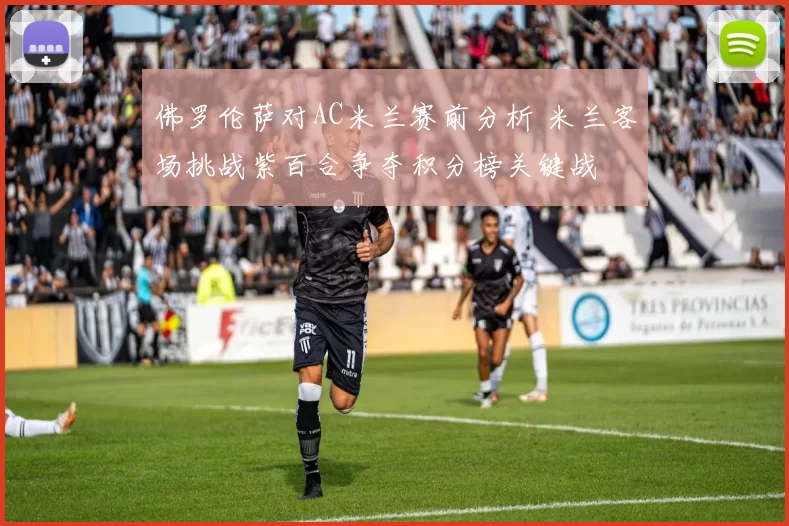 佛罗伦萨对AC米兰赛前分析 米兰客场挑战紫百合争夺积分榜关键战