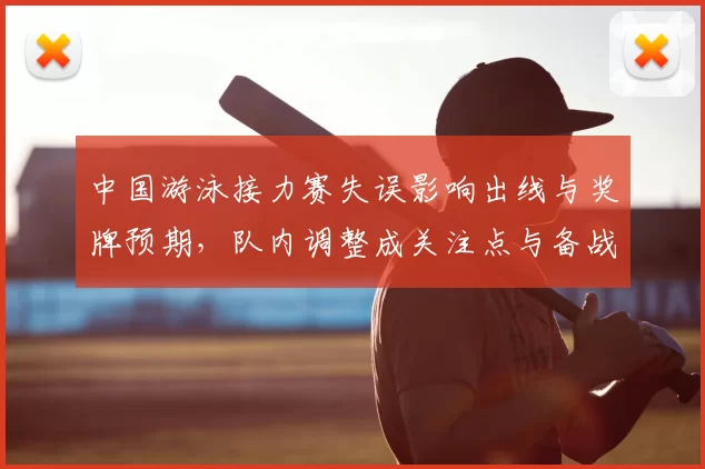 中国游泳接力赛失误影响出线与奖牌预期，队内调整成关注点与备战安排评估