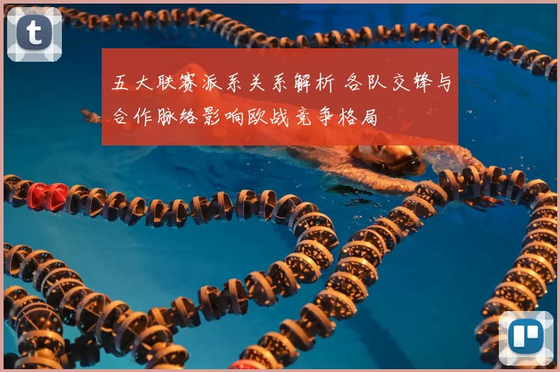 五大联赛派系关系解析 各队交锋与合作脉络影响欧战竞争格局