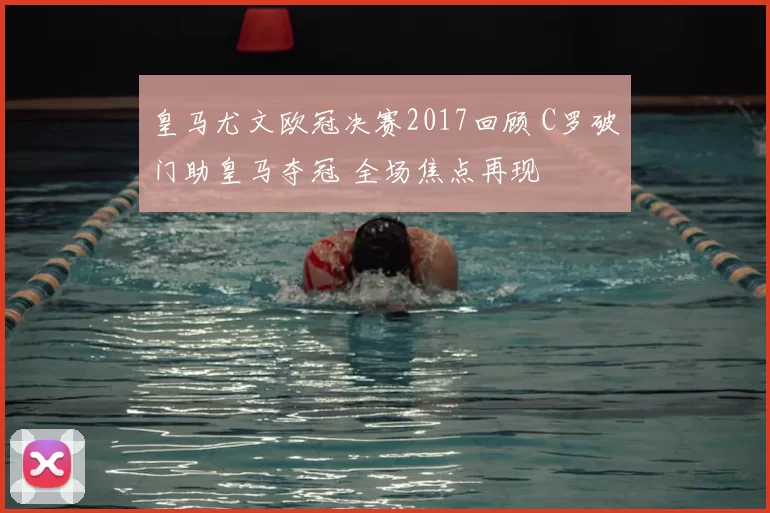 皇马尤文欧冠决赛2017回顾 C罗破门助皇马夺冠 全场焦点再现