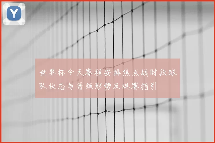 世界杯今天赛程安排焦点战时段球队状态与晋级形势及观赛指引