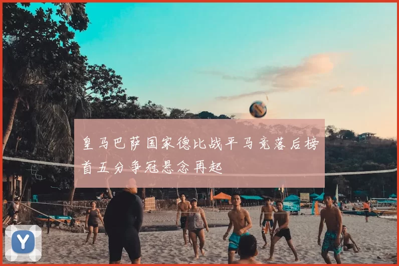 皇马巴萨国家德比战平马竞落后榜首五分争冠悬念再起