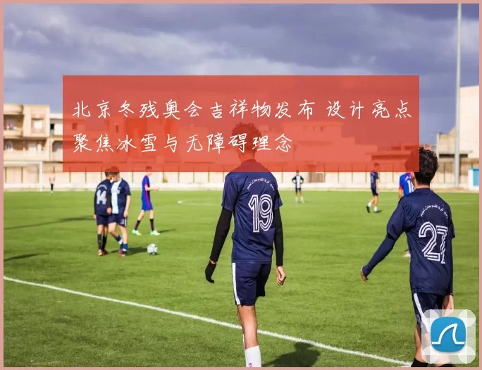 北京冬残奥会吉祥物发布 设计亮点聚焦冰雪与无障碍理念