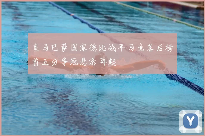 皇马巴萨国家德比战平马竞落后榜首五分争冠悬念再起