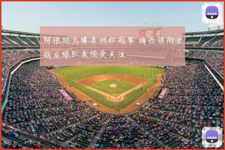 阿根廷无缘美洲杯冠军 梅西领衔出战后球队表现受关注