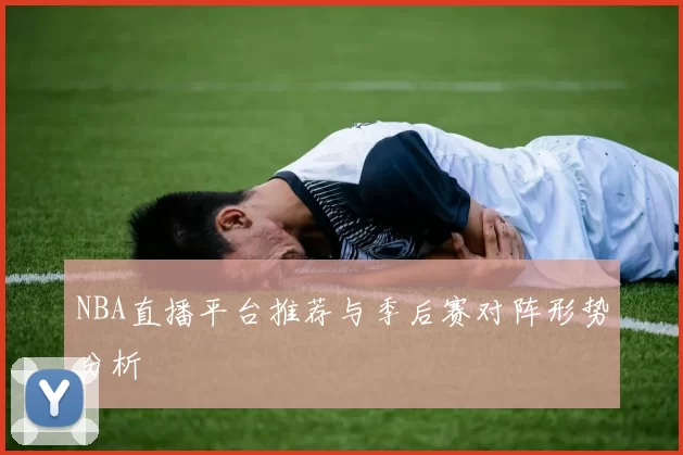 NBA直播平台推荐与季后赛对阵形势分析