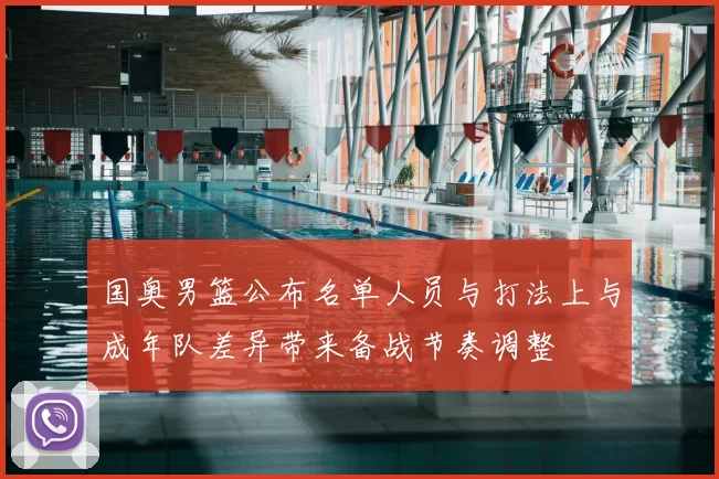 国奥男篮公布名单人员与打法上与成年队差异带来备战节奏调整