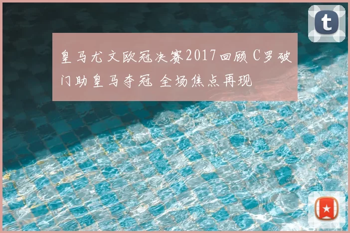 皇马尤文欧冠决赛2017回顾 C罗破门助皇马夺冠 全场焦点再现