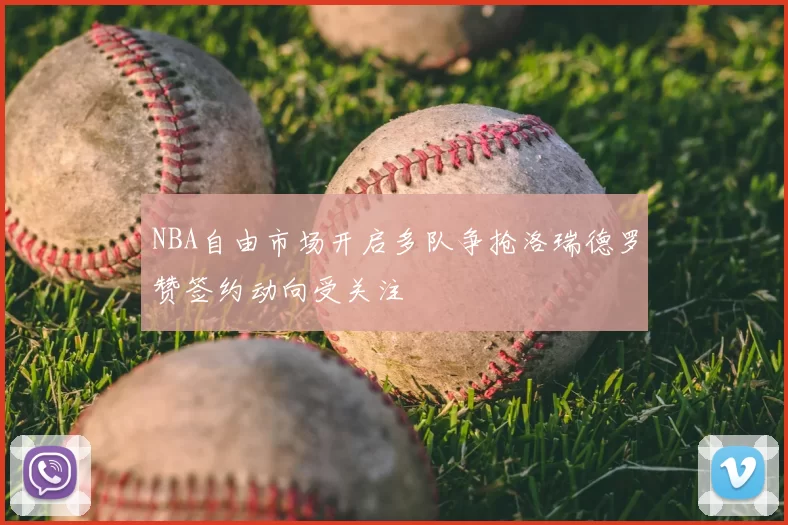 NBA自由市场开启多队争抢洛瑞德罗赞签约动向受关注