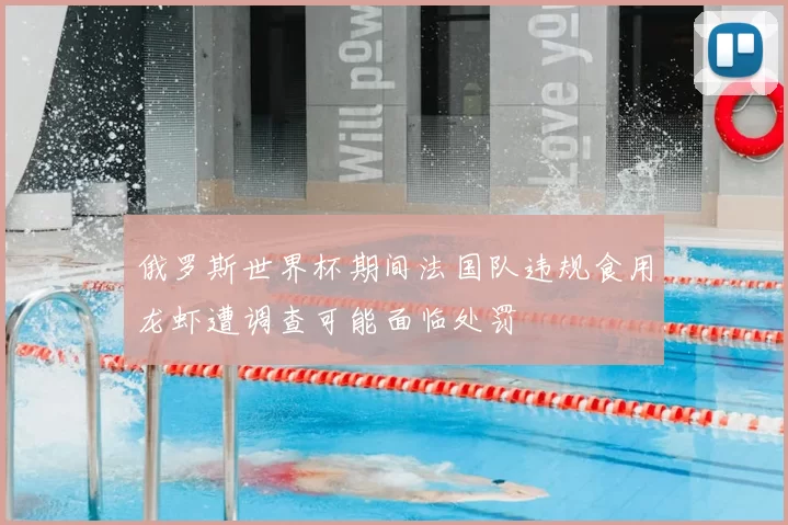 俄罗斯世界杯期间法国队违规食用龙虾遭调查可能面临处罚