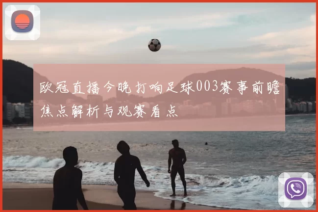 欧冠直播今晚打响足球003赛事前瞻焦点解析与观赛看点