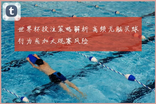 世界杯投注策略解析 高频无脑买球行为或加大观赛风险