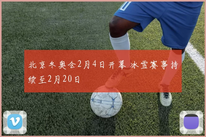 北京冬奥会2月4日开幕 冰雪赛事持续至2月20日