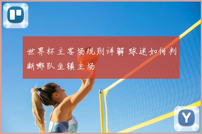 世界杯主客场规则详解 球迷如何判断哪队坐镇主场