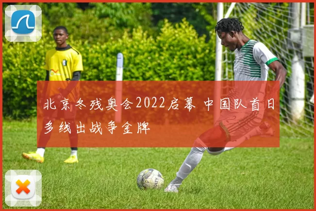 北京冬残奥会2022启幕 中国队首日多线出战争金牌
