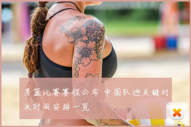 男篮比赛赛程公布 中国队迎关键对决时间安排一览