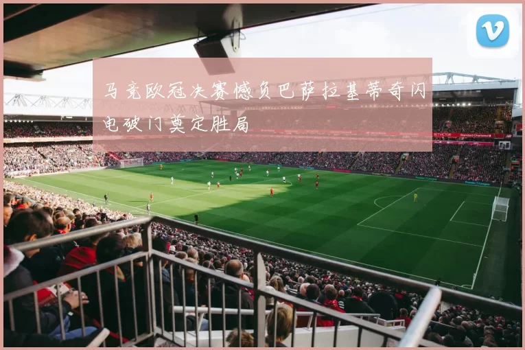 马竞欧冠决赛憾负巴萨拉基蒂奇闪电破门奠定胜局