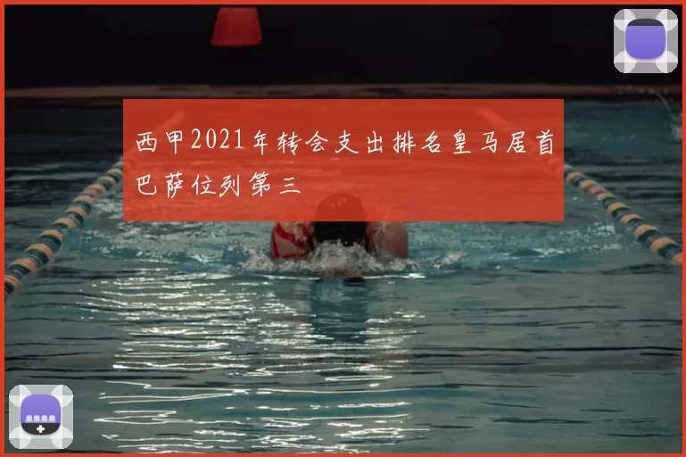 西甲2021年转会支出排名皇马居首巴萨位列第三