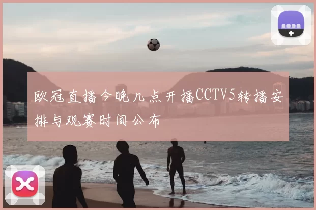 欧冠直播今晚几点开播CCTV5转播安排与观赛时间公布