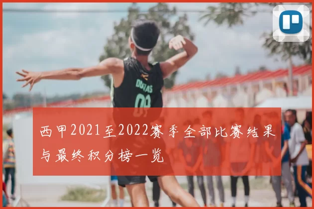 西甲2021至2022赛季全部比赛结果与最终积分榜一览