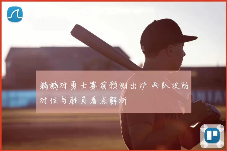 鹈鹕对勇士赛前预测出炉 两队攻防对位与胜负看点解析