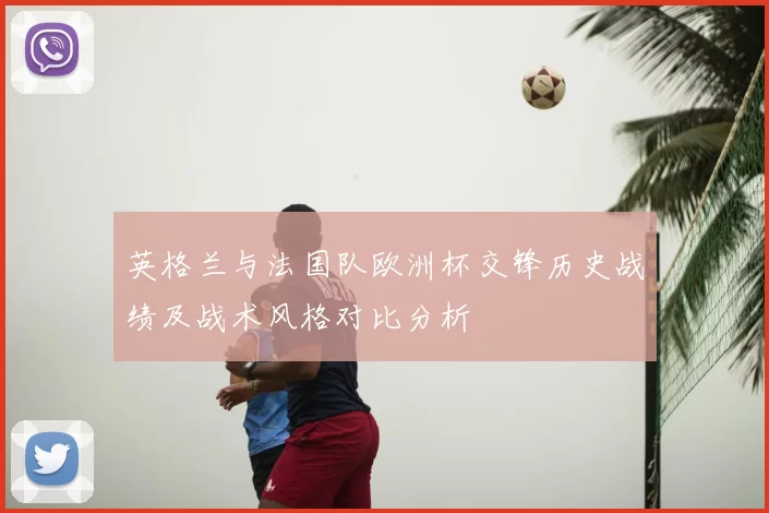 英格兰与法国队欧洲杯交锋历史战绩及战术风格对比分析