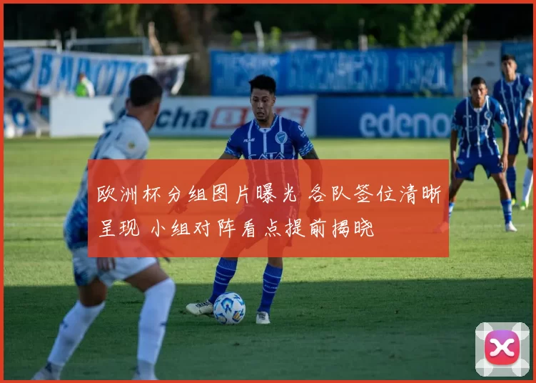 欧洲杯分组图片曝光 各队签位清晰呈现 小组对阵看点提前揭晓