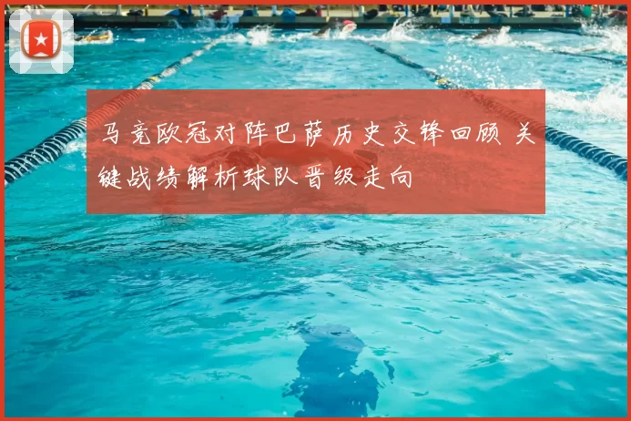 马竞欧冠对阵巴萨历史交锋回顾 关键战绩解析球队晋级走向