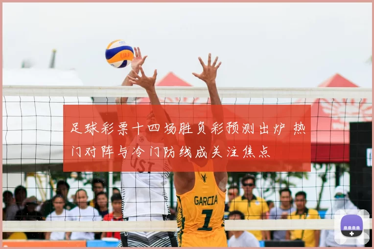 足球彩票十四场胜负彩预测出炉 热门对阵与冷门防线成关注焦点