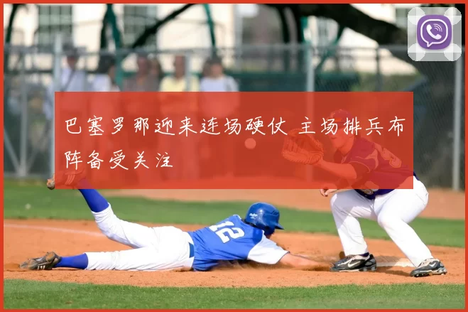 巴塞罗那迎来连场硬仗 主场排兵布阵备受关注