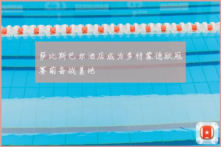 萨比斯巴尔酒店成为多特蒙德欧冠赛前备战基地