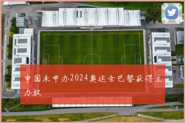 中国未申办2024奥运会巴黎获得主办权