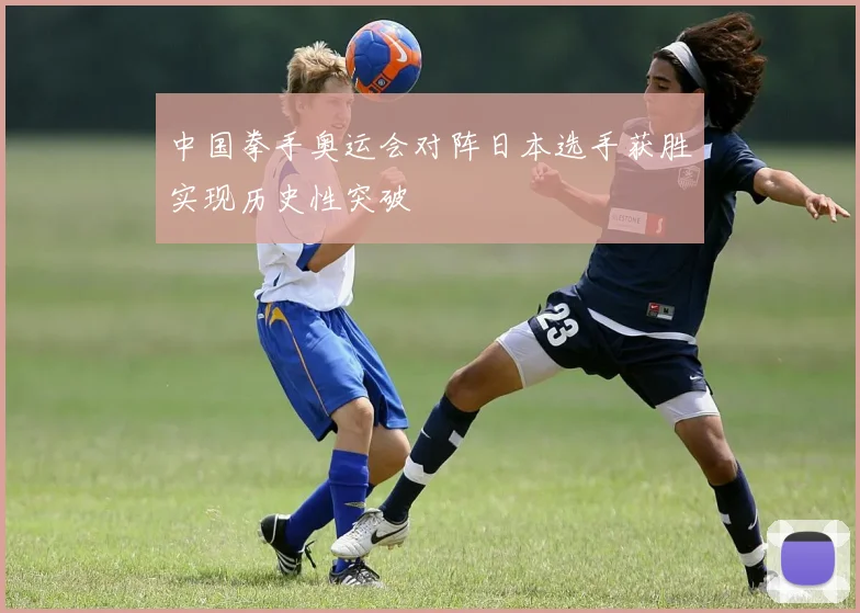 中国拳手奥运会对阵日本选手获胜实现历史性突破