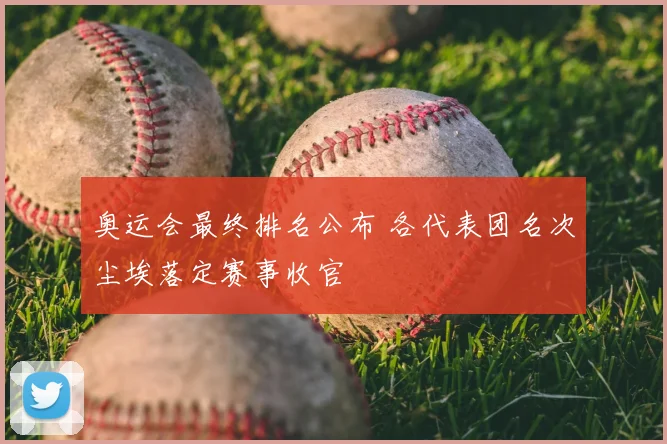 奥运会最终排名公布 各代表团名次尘埃落定赛事收官