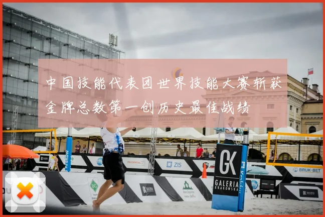 中国技能代表团世界技能大赛斩获金牌总数第一创历史最佳战绩