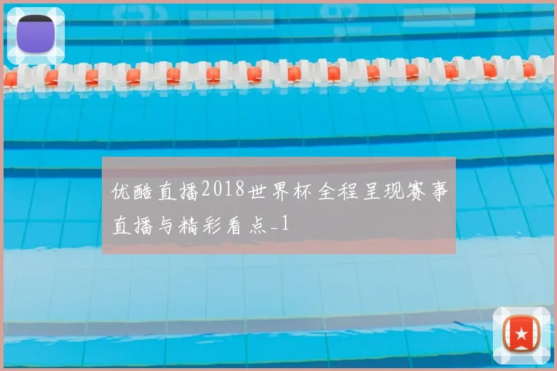 优酷直播2018世界杯全程呈现赛事直播与精彩看点_1