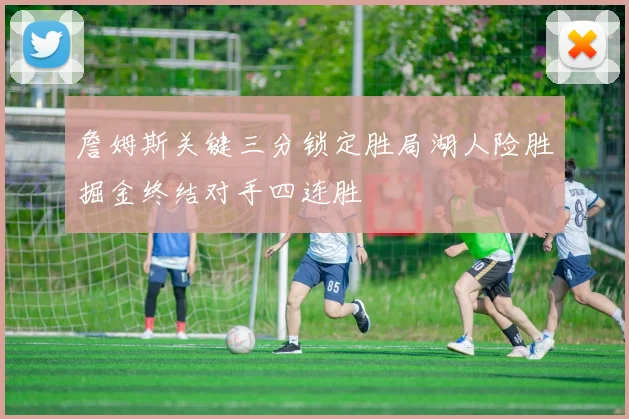 詹姆斯关键三分锁定胜局湖人险胜掘金终结对手四连胜