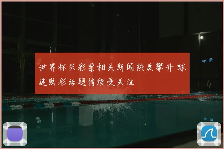 世界杯买彩票相关新闻热度攀升 球迷购彩话题持续受关注