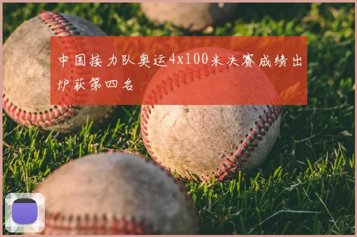 中国接力队奥运4x100米决赛成绩出炉获第四名