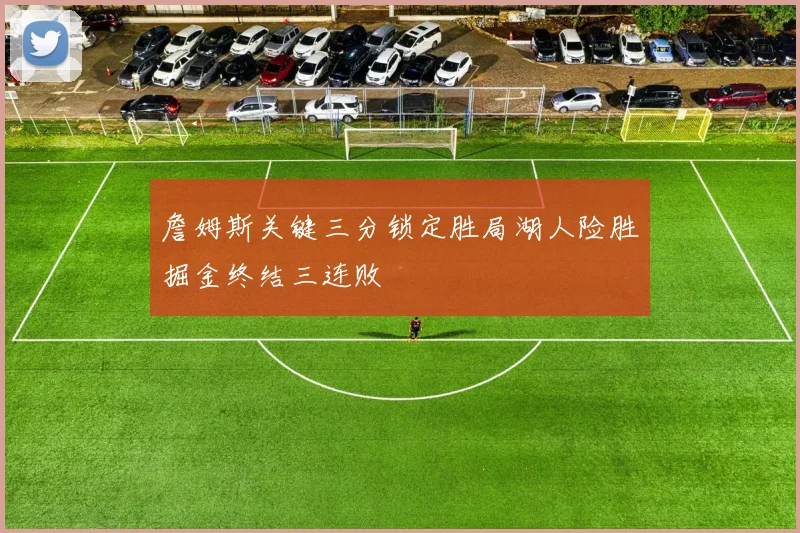 詹姆斯关键三分锁定胜局湖人险胜掘金终结三连败