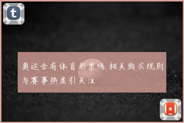 奥运会有体育彩票吗 相关购买规则与赛事热度引关注